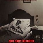 Death Wait | MONDAY MORNING; HOLY SHIT! THE COFFEE BETTER BE STRONG THIS MORNING! | image tagged in death wait | made w/ Imgflip meme maker