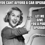 Blond 1950s Salesgirl | SO YOU CANT AFFORD A CAR UPGRADE? LET ME GIVE YOU A PIXEL4 UPGRADE | image tagged in blond 1950s salesgirl | made w/ Imgflip meme maker