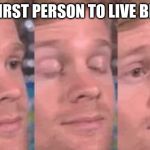 The first person to | THE FIRST PERSON TO LIVE BE LIKE | image tagged in the first person to | made w/ Imgflip meme maker
