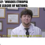 Jon tron | ITALY: *INVADES ETHIOPIA; THE LEAGUE OF NATIONS: | image tagged in jon tron | made w/ Imgflip meme maker
