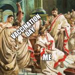 Julius Caesar Meme | VACCINATION DAY; ME | image tagged in julius caesar meme | made w/ Imgflip meme maker