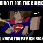 Still doesn’t explain Robin | YOU DO IT FOR THE CHICKS? YOU KNOW YOU’RE RICH RIGHT? | image tagged in memes,batman and superman | made w/ Imgflip meme maker