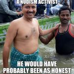 Kejriwal topless | IF KEJRIWALJI HAD BEEN 
A NUDISM ACTIVIST.. HE WOULD HAVE PROBABLY BEEN AS HONEST AND ACCOUNTABLE AS US! | image tagged in kejriwal topless | made w/ Imgflip meme maker