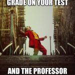 Joker Movie | WHEN YOU GET UNEXPECTED GOOD GRADE ON YOUR TEST; AND THE PROFESSOR LET'S THE CLASS OFF EARLY ON FRIDAY | image tagged in joker movie | made w/ Imgflip meme maker