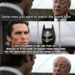 And he burnt the forest down to boot! | Some men just want to watch the world burn; GEE IT SOUNDED TO ME LIKE THAT GUY WANTED TO STOP SOME OUTSIDERS FROM ENRICHING THE EVIL WARLORDS WHO MADE HIS HOME A LIVING HELL. Or that | image tagged in alfred pennyworth - why do we fall quote | made w/ Imgflip meme maker