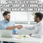 * CABLE INSTALLER INTERVIEW *; APPLICANT: SORRY IM 3.5 HOURS LATE! BOSS: YOU'RE HIRED. WELCOME TO VERIZON. | image tagged in job interview,cable install | made w/ Imgflip meme maker