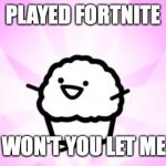 somebody kill me ASDF | PLAYED FORTNITE WHY WON'T YOU LET ME DIE? | image tagged in somebody kill me asdf | made w/ Imgflip meme maker