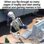 Way back in the archives, before there was more than one stream | When you flip through so many pages of imgflip and start seeing political and gaming memes in fun. | image tagged in skeleton computer,memes,imgflip,old memes | made w/ Imgflip meme maker