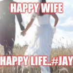 Jroc113 | HAPPY WIFE; HAPPY LIFE..#JAY | image tagged in marriage | made w/ Imgflip meme maker