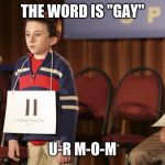 spelling bee | THE WORD IS "GAY"; U-R M-O-M | image tagged in spelling bee,memes,ur mom gay,funny | made w/ Imgflip meme maker