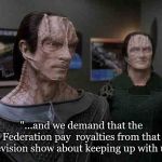 star trek cardassians | "...and we demand that the Federation pay  royalties from that television show about keeping up with us!" | image tagged in star trek cardassians | made w/ Imgflip meme maker