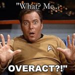 Star Trek Shocked | "What? Me... OVERACT?!" | image tagged in star trek shocked | made w/ Imgflip meme maker