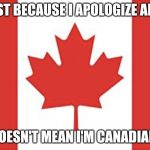 I'm American And I still  Apologize Alot (trying to explain that I'm not Canadian at all) | JUST BECAUSE I APOLOGIZE ALOT; DOESN'T MEAN I'M CANADIAN! | image tagged in canadian flag | made w/ Imgflip meme maker