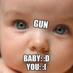 Speechless... | GUN; BABY: :D
YOU: :( | image tagged in speechless | made w/ Imgflip meme maker