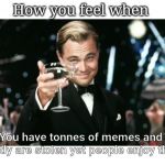 Winners | How you feel when; You have tonnes of memes and mostly are stolen yet people enjoy them | image tagged in winners | made w/ Imgflip meme maker