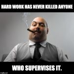 Scumbag Boss | HARD WORK HAS NEVER KILLED ANYONE WHO SUPERVISES IT. | image tagged in memes,scumbag boss | made w/ Imgflip meme maker