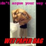 wet paper bag | You couldn't argue your way out of a; WET PAPER BAG | image tagged in wet paper bag | made w/ Imgflip meme maker