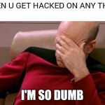 Faceplate headsmack | WHEN U GET HACKED ON ANY THINK; I'M SO DUMB | image tagged in faceplate headsmack | made w/ Imgflip meme maker