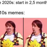 Unsatisfying discovery | The 2020s: start in 2,5 months; 2010s memes: | image tagged in unsatisfying discovery | made w/ Imgflip meme maker