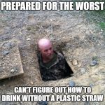 but muh straws | PREPARED FOR THE WORST; CAN'T FIGURE OUT HOW TO DRINK WITHOUT A PLASTIC STRAW | image tagged in prepared for the worst,prepper,straw | made w/ Imgflip meme maker