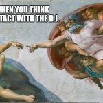 creation of adam | HOW IT FEELS WHEN YOU THINK YOU MAKE EYE-CONTACT WITH THE D.J. | image tagged in creation of adam | made w/ Imgflip meme maker