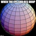 Low-Poly Sphere | WHEN THE FPS AND RES DROP | image tagged in low-poly sphere | made w/ Imgflip meme maker