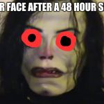 YOUR FACE AFTER A 48 HOUR SHIFT | image tagged in funny | made w/ Imgflip meme maker