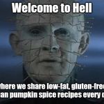 Mm, fall flavor every day | Welcome to Hell; where we share low-fat, gluten-free, vegan pumpkin spice recipes every day. | image tagged in pinhead,pumpkin spice,autumn,vegan,hellraiser,halloween | made w/ Imgflip meme maker