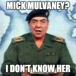 Baghdad Bob | MICK MULVANEY? I DON'T KNOW HER | image tagged in baghdad bob | made w/ Imgflip meme maker