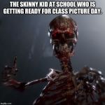 Thumbs up Skeleton | THE SKINNY KID AT SCHOOL WHO IS GETTING READY FOR CLASS PICTURE DAY. | image tagged in thumbs up skeleton | made w/ Imgflip meme maker