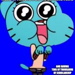 Getting a Master's at Baruch | WHEN YOU REALIZED YOU DON'T NEED A THESIS FOR YOUR MASTERS; AND HAVING TENS OF THOUSANDS OF SCHOLARSHIP IS MORE THAN ENOUGH TO FINANCE THE MASTER DEGREE | image tagged in gumball w,baruch,college,masters,memes | made w/ Imgflip meme maker
