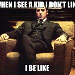 Don Michael Corleone | WHEN I SEE A KID I DON'T LIKE; I BE LIKE | image tagged in don michael corleone,school,chair | made w/ Imgflip meme maker