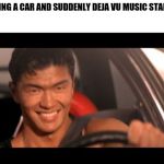 Fast Furious Johnny Tran | ME DRIVING A CAR AND SUDDENLY DEJA VU MUSIC STARTS. | image tagged in memes,fast furious johnny tran | made w/ Imgflip meme maker