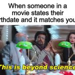 What are the odds?  :-) | When someone in a movie states their birthdate and it matches yours | image tagged in this is beyond science,memes,funny,coincidence | made w/ Imgflip meme maker