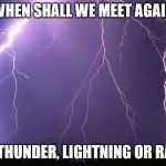 Thunderstorm | WHEN SHALL WE MEET AGAIN; IN THUNDER, LIGHTNING OR RAIN | image tagged in thunderstorm | made w/ Imgflip meme maker