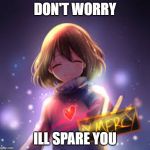 frisk | DON'T WORRY; ILL SPARE YOU | image tagged in frisk | made w/ Imgflip meme maker