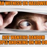 hiding | A JEHOVAH WITNESS ON HALLOWEEN NIGHT; NOT WANTING RANDOM PEOPLE KNOCKING ON HIS DOOR | image tagged in hiding | made w/ Imgflip meme maker