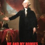 George Washington | 2019? SSSSHIIIIII, BRO! ME AND MY HOMIES WOULD HAVE BEEN STACKIN' BODIES BY NOW! | image tagged in george washington | made w/ Imgflip meme maker