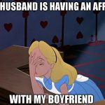 Just a joke | MY HUSBAND IS HAVING AN AFFAIR; WITH MY BOYFRIEND | image tagged in alice in wonderland face palm facepalm,just a joke | made w/ Imgflip meme maker