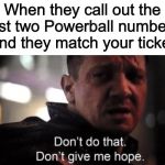 *crossing fingers* | When they call out the first two Powerball numbers and they match your ticket | image tagged in hawkeye ''don't give me hope'',memes,funny,lotto,powerball,lottery | made w/ Imgflip meme maker