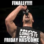 the rock finally | FINALLY!!!! FRIDAY HAS COME | image tagged in the rock finally | made w/ Imgflip meme maker