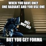 depressed excalibur warframe | WHEN YOU HAVE ONLY ONE RADIANT AND YOU USE ONE; JUST WHY DE!! BUT YOU GET FORMA | image tagged in depressed excalibur warframe | made w/ Imgflip meme maker
