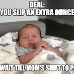 Boss Baby | DEAL:
YOU SLIP AN EXTRA OUNCE; I'LL WAIT TILL MOM'S SHIFT TO POOP | image tagged in boss baby | made w/ Imgflip meme maker