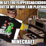 ...but Minecraft IS my life! | MOM GET THE FLIPPERSNACKDOODLE OUTTA MY ROOM I AM PLAYING; MINECRAFT | image tagged in but minecraft is my life | made w/ Imgflip meme maker