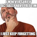I make memes in my spare time...if I have any. | I'M NEVER SURE IF I ACTUALLY HAVE FREE TIME; OR IF I JUST KEEP FORGETTING STUFF | image tagged in thinking puzzled man,free time,forgetting,busy,can't remember | made w/ Imgflip meme maker