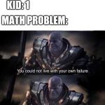 You could not live with your own faliure | KID: 1; MATH PROBLEM: 1+3-2; MATH PROBLEM: | image tagged in you could not live with your own faliure | made w/ Imgflip meme maker