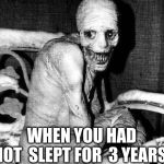 Russian Sleep Experiment | WHEN YOU HAD NOT  SLEPT FOR  3 YEARS | image tagged in russian sleep experiment | made w/ Imgflip meme maker
