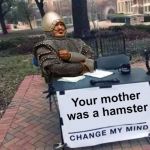 Change My Mind Monty Python | Your mother was a hamster | image tagged in change my mind monty python | made w/ Imgflip meme maker