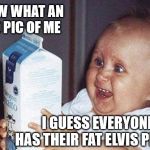 But at least it's low fat milk. | WOW WHAT AN OLD PIC OF ME; I GUESS EVERYONE HAS THEIR FAT ELVIS PHASE | image tagged in i knew it they didn't get me from the cabbage patch,fat elvis,milk carton | made w/ Imgflip meme maker