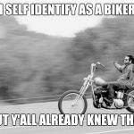 Identify myself | I SELF IDENTIFY AS A BIKER; BUT Y'ALL ALREADY KNEW THAT | image tagged in freedom biker | made w/ Imgflip meme maker